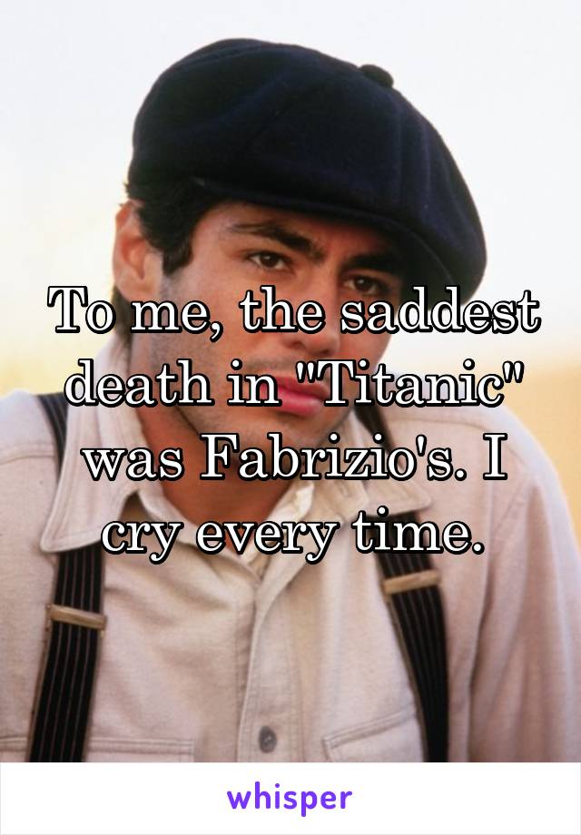 To me, the saddest death in "Titanic" was Fabrizio's. I cry every time.