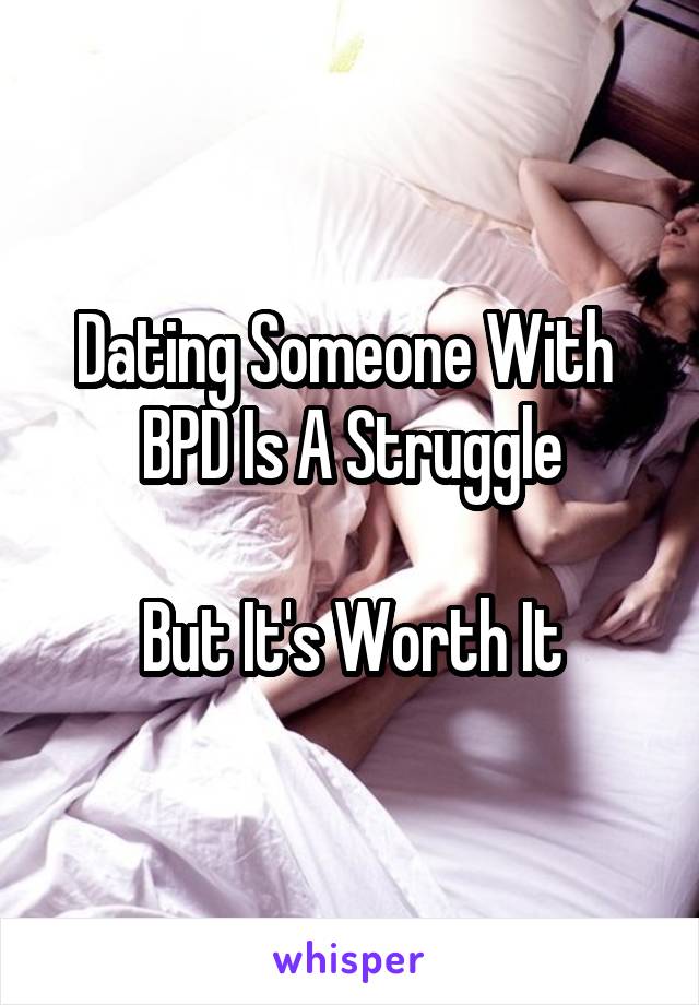 Dating Someone With 
BPD Is A Struggle

But It's Worth It