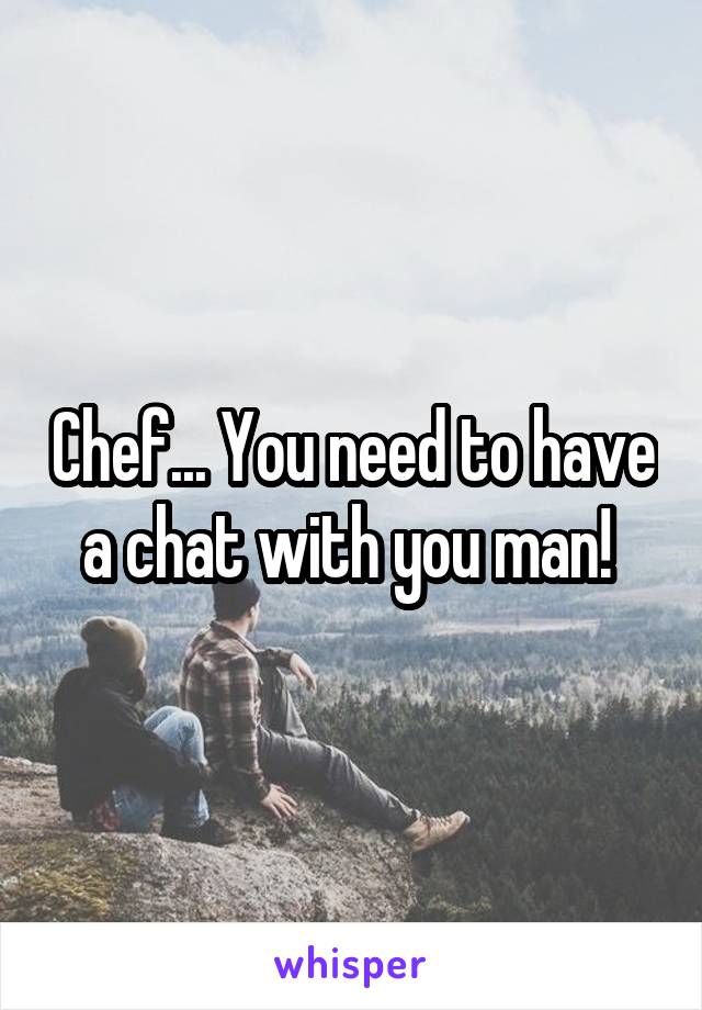 Chef... You need to have a chat with you man! 