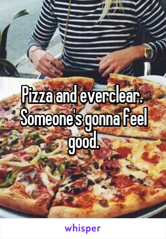 Pizza and everclear.  Someone's gonna feel good.