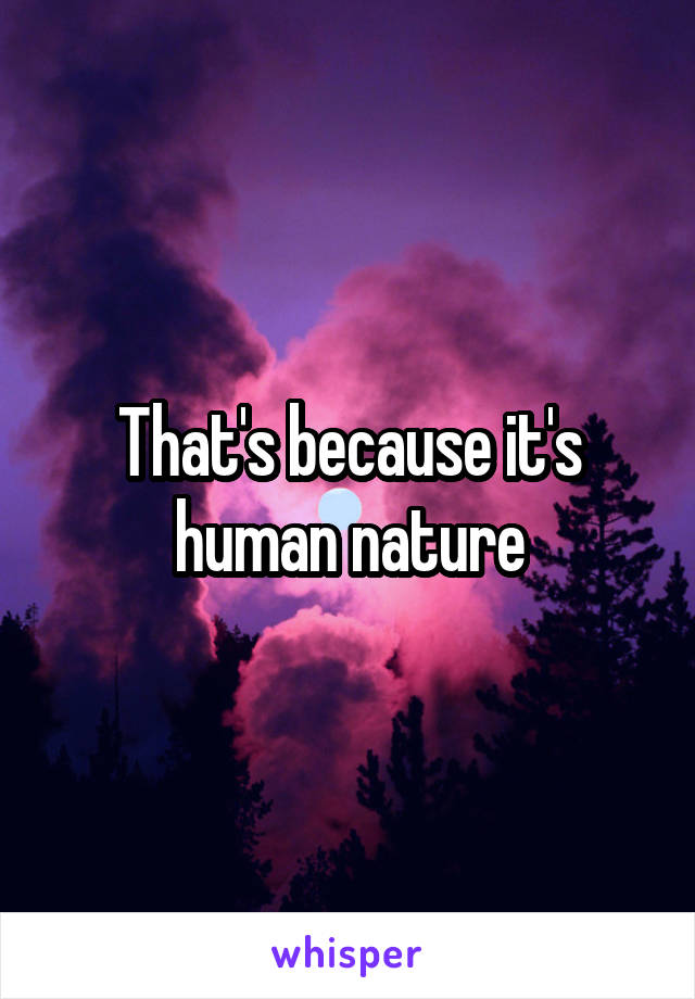 That's because it's human nature