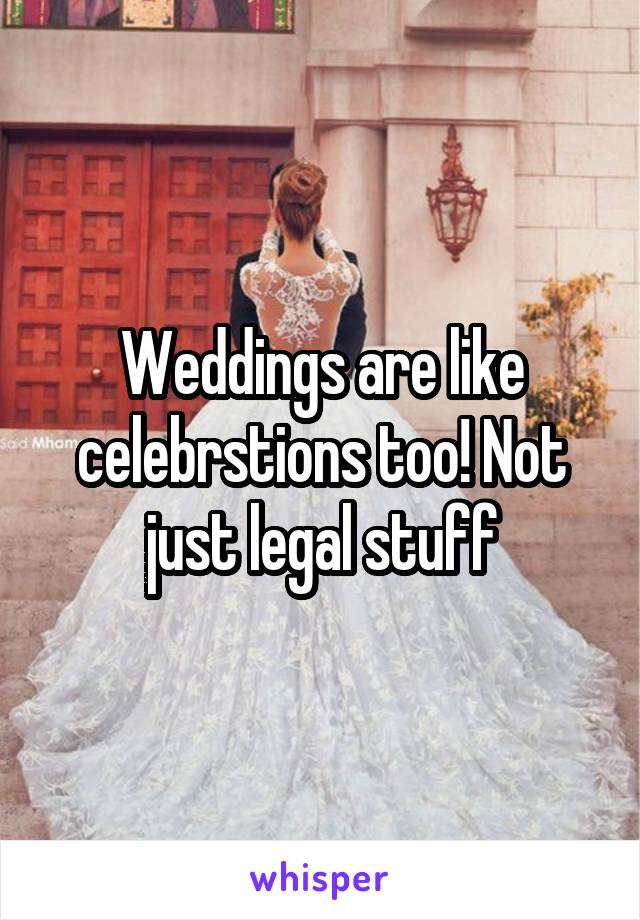 Weddings are like celebrstions too! Not just legal stuff