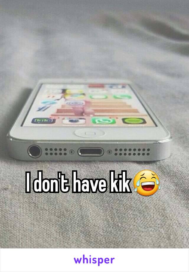 I don't have kik😂