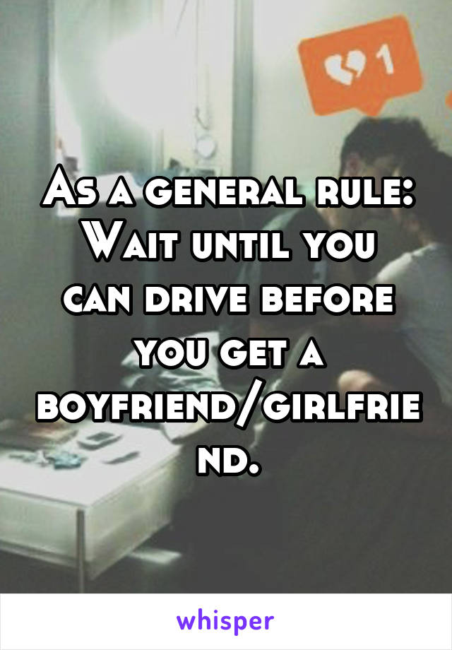 As a general rule:
Wait until you can drive before you get a boyfriend/girlfriend.