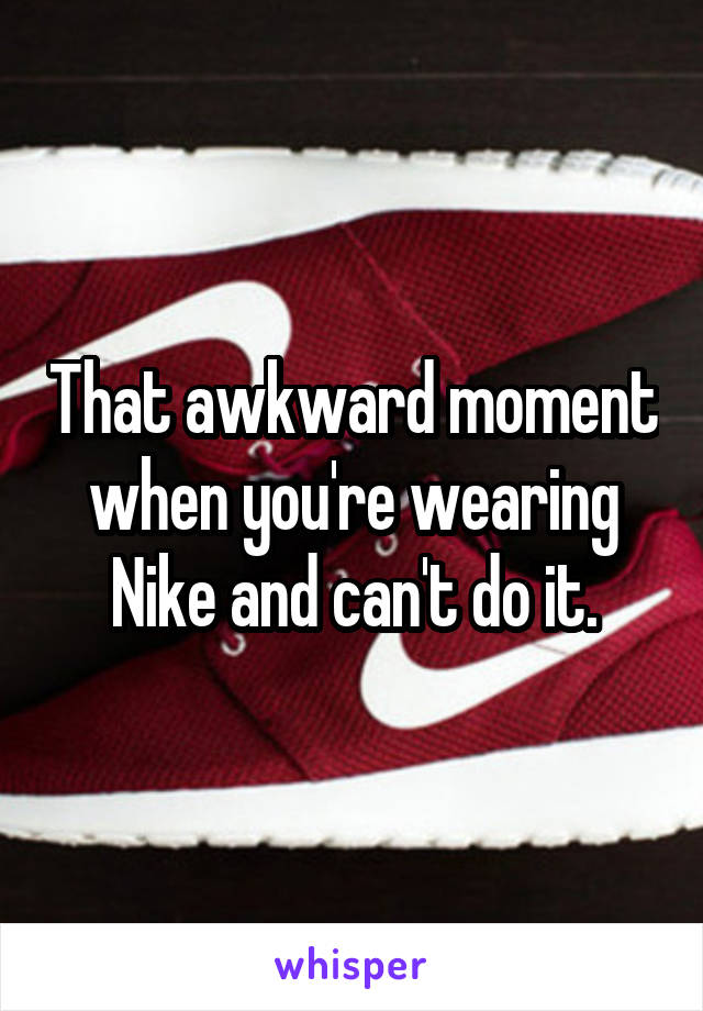 That awkward moment when you're wearing Nike and can't do it.