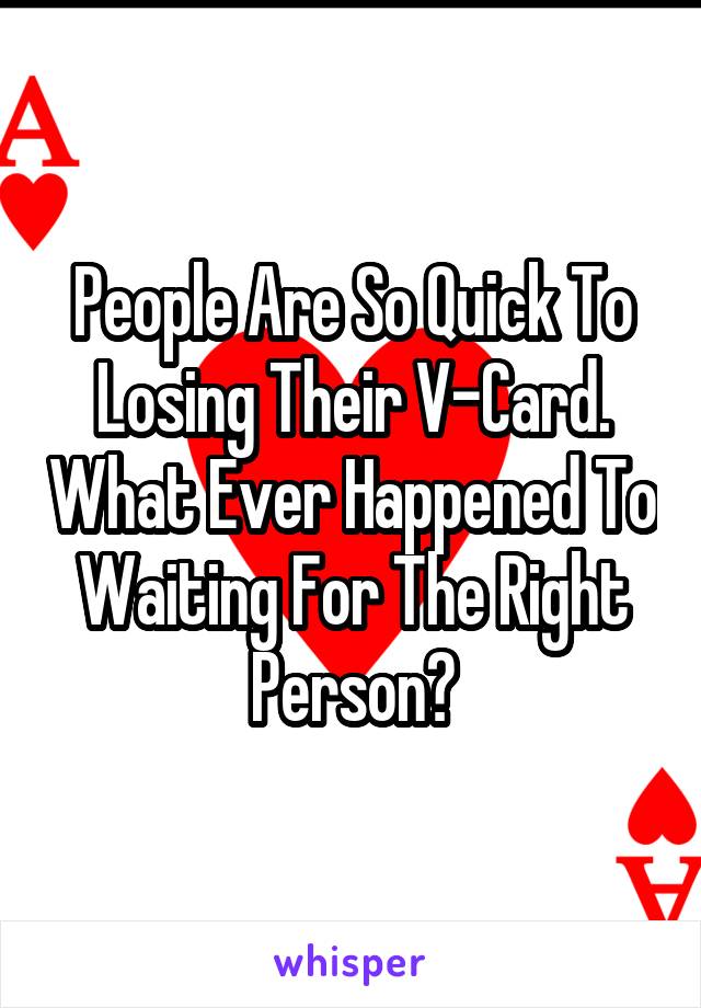 People Are So Quick To Losing Their V-Card. What Ever Happened To Waiting For The Right Person?