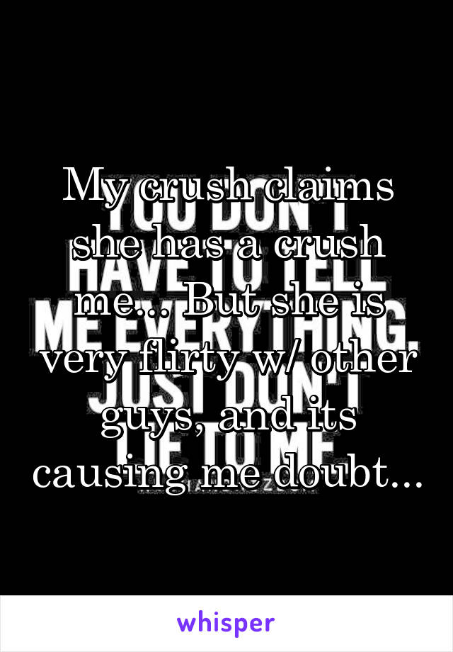 My crush claims she has a crush me... But she is very flirty w/ other guys, and its causing me doubt...