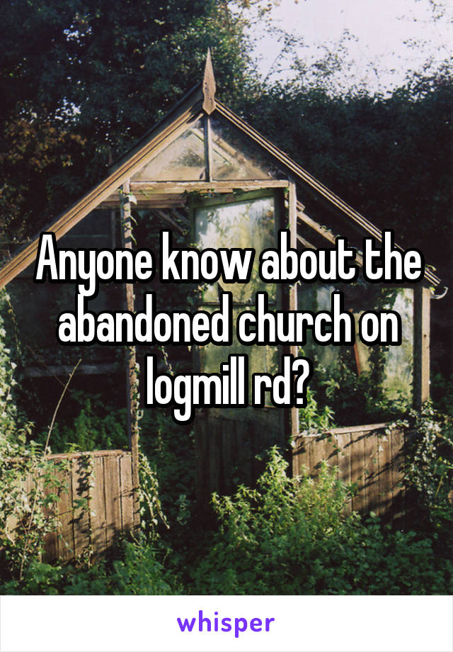 Anyone know about the abandoned church on logmill rd?