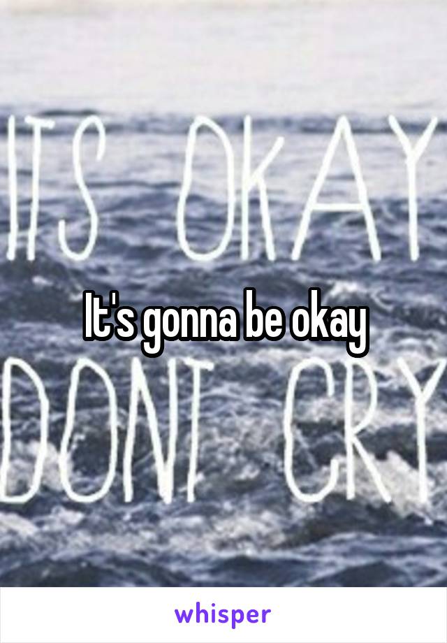 It's gonna be okay