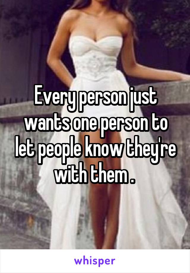 Every person just wants one person to let people know they're with them . 