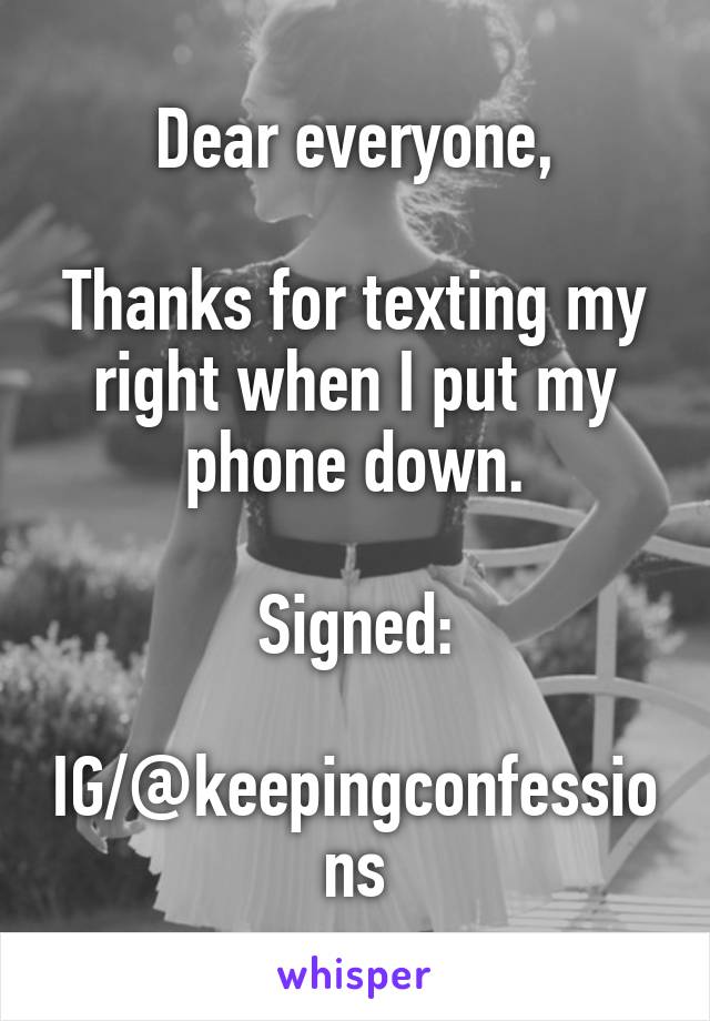 Dear everyone,

Thanks for texting my right when I put my phone down.

Signed:
 IG/@keepingconfessions