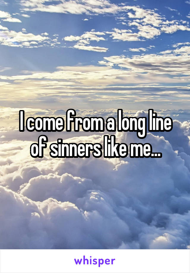 I come from a long line of sinners like me...