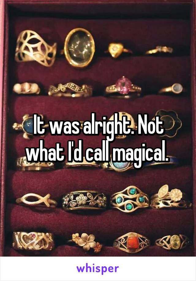 It was alright. Not what I'd call magical. 