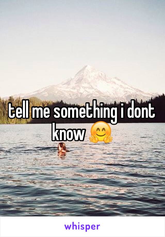 tell me something i dont know 🤗