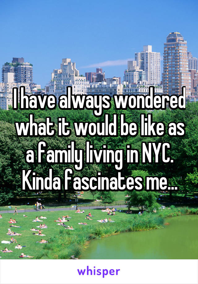 I have always wondered what it would be like as a family living in NYC.
Kinda fascinates me...