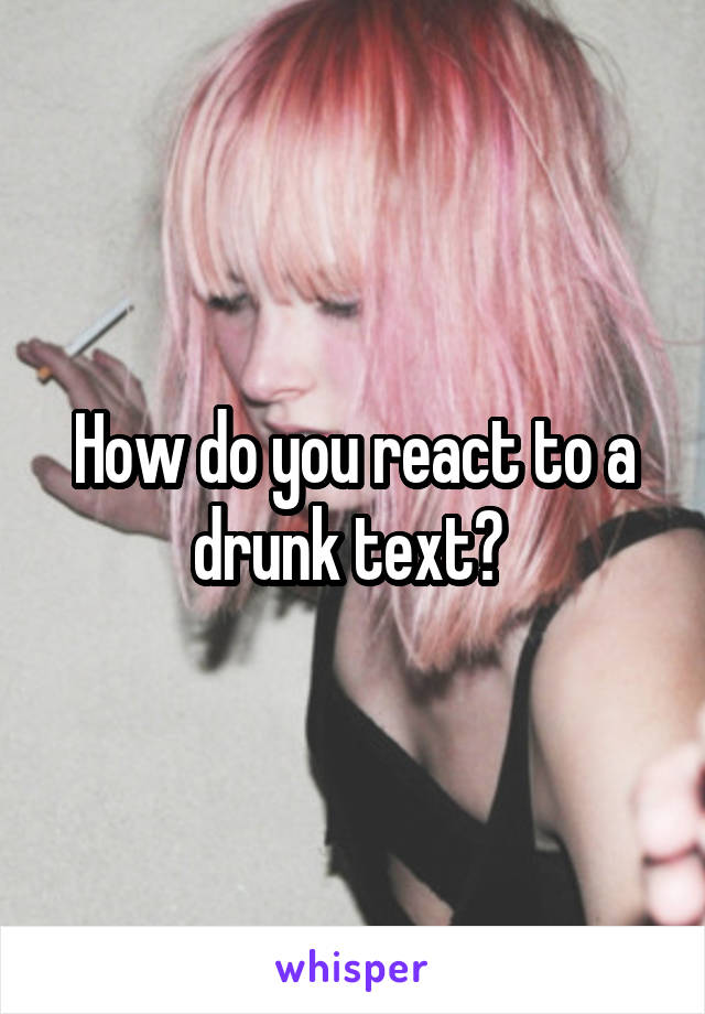 How do you react to a drunk text? 