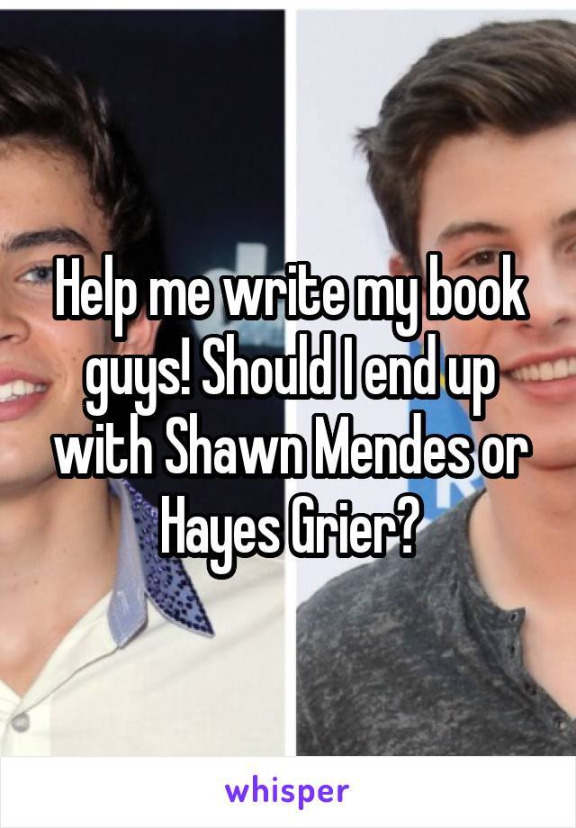 Help me write my book guys! Should I end up with Shawn Mendes or Hayes Grier?