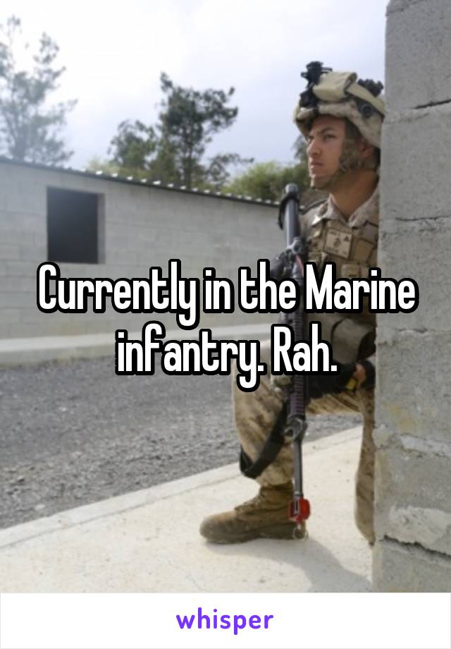 Currently in the Marine infantry. Rah.