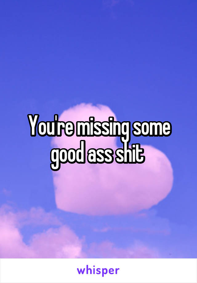 You're missing some good ass shit 