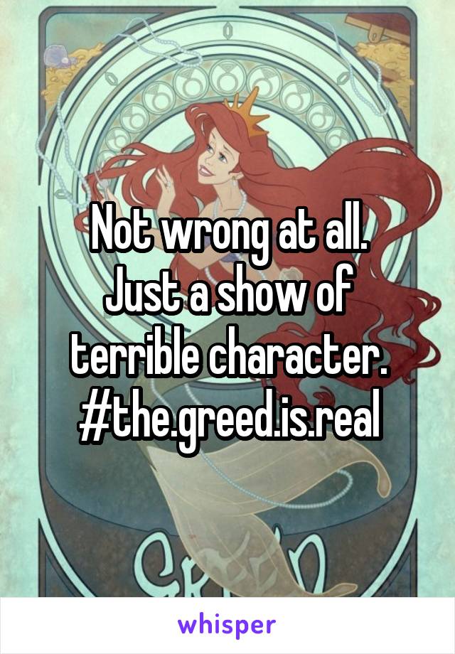 Not wrong at all.
Just a show of terrible character.
#the.greed.is.real