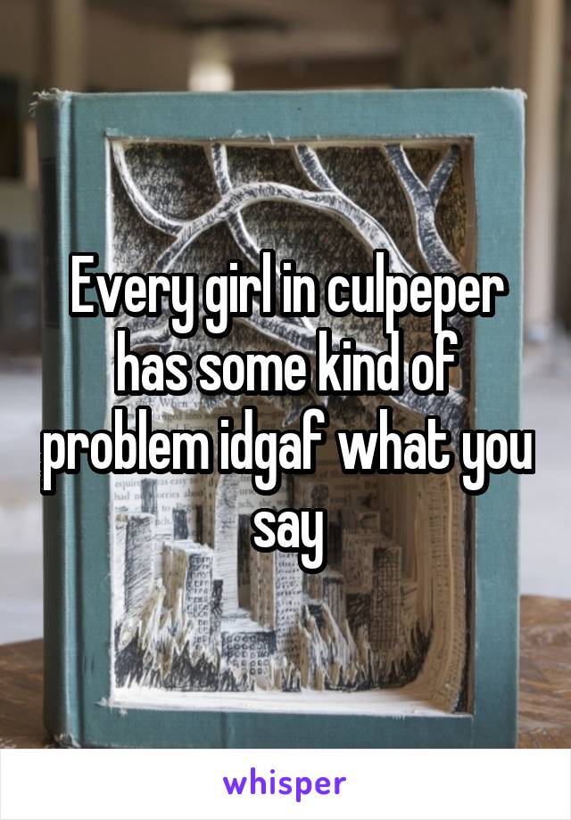 Every girl in culpeper has some kind of problem idgaf what you say