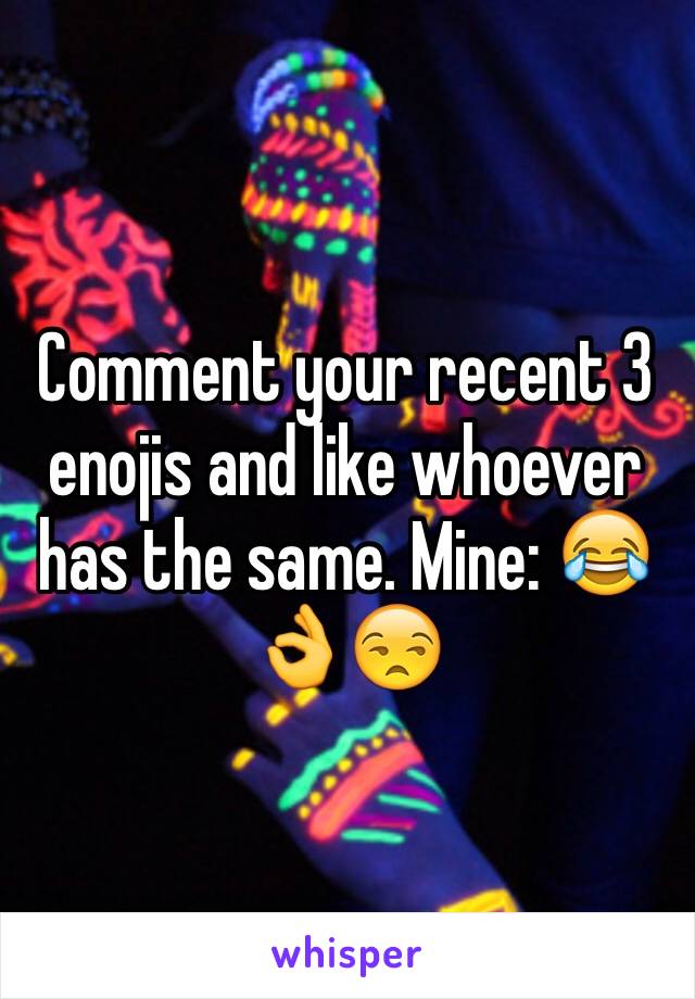 Comment your recent 3 enojis and like whoever has the same. Mine: 😂👌😒