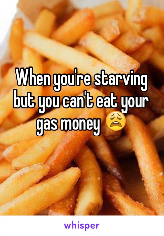 When you're starving but you can't eat your gas money 😩