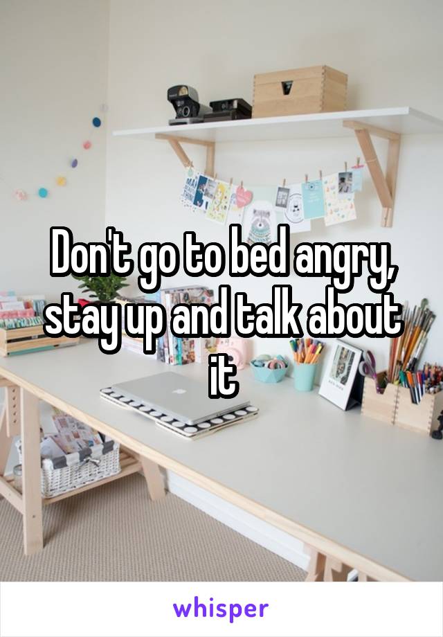 Don't go to bed angry, stay up and talk about it