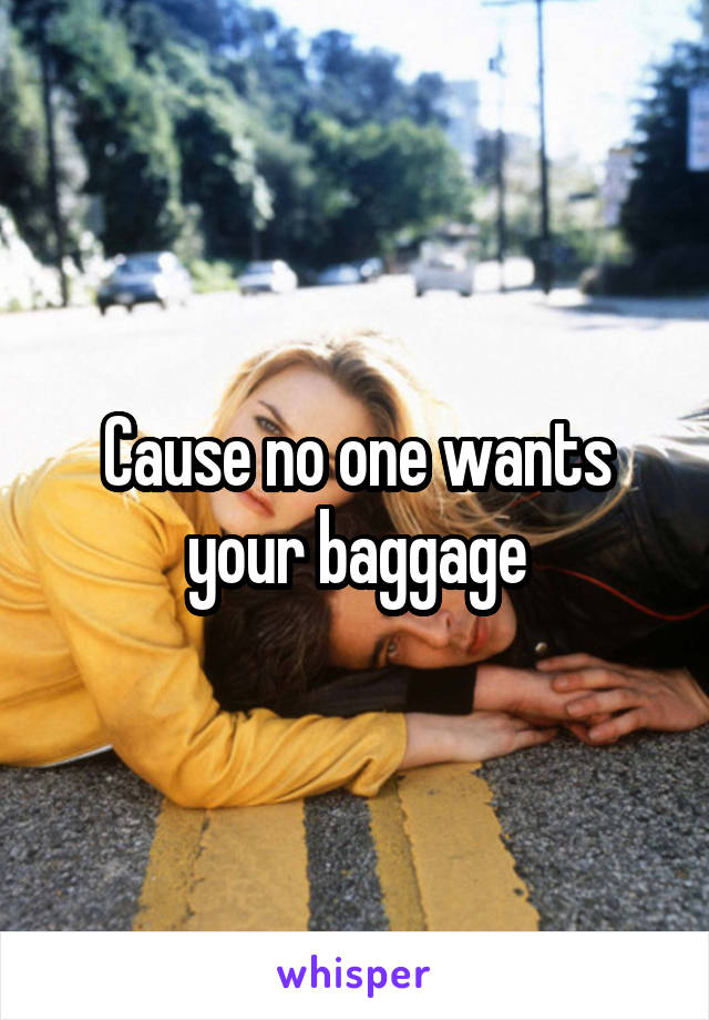 Cause no one wants your baggage