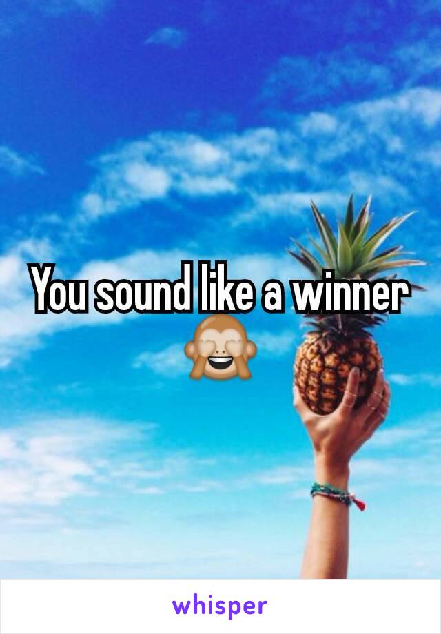 You sound like a winner 🙈