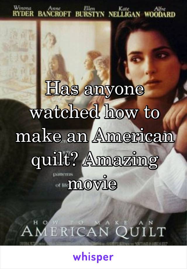 Has anyone watched how to make an American quilt? Amazing movie 