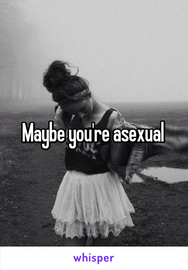 Maybe you're asexual 