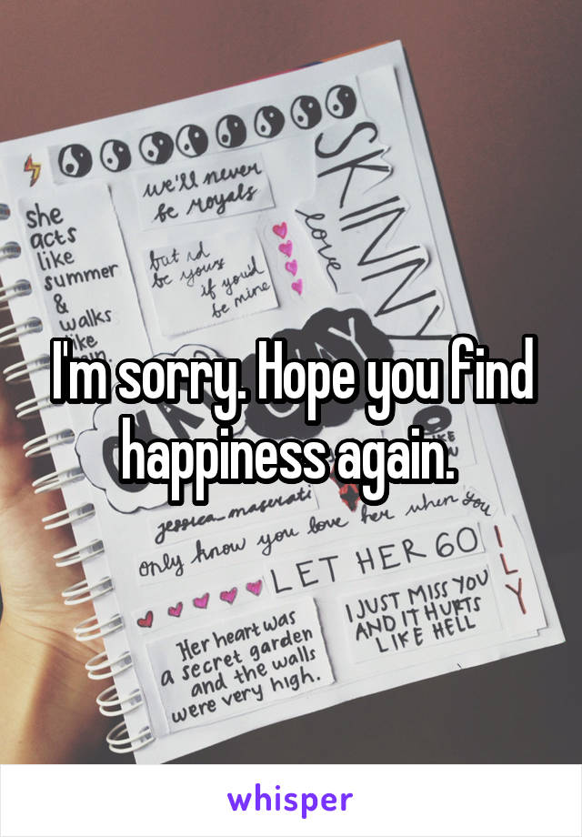 I'm sorry. Hope you find happiness again. 