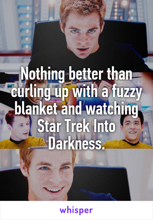 Nothing better than curling up with a fuzzy blanket and watching Star Trek Into Darkness.