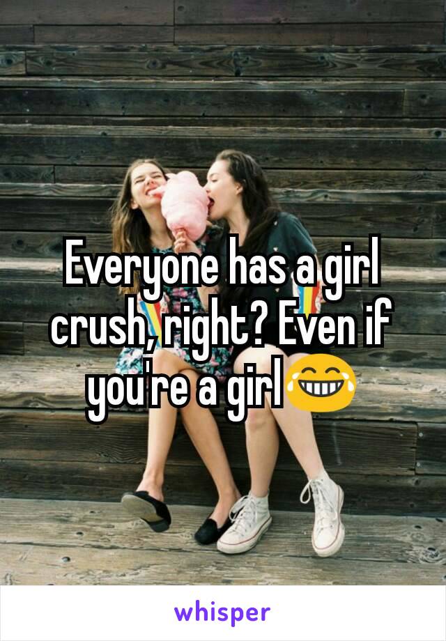 Everyone has a girl crush, right? Even if you're a girl😂