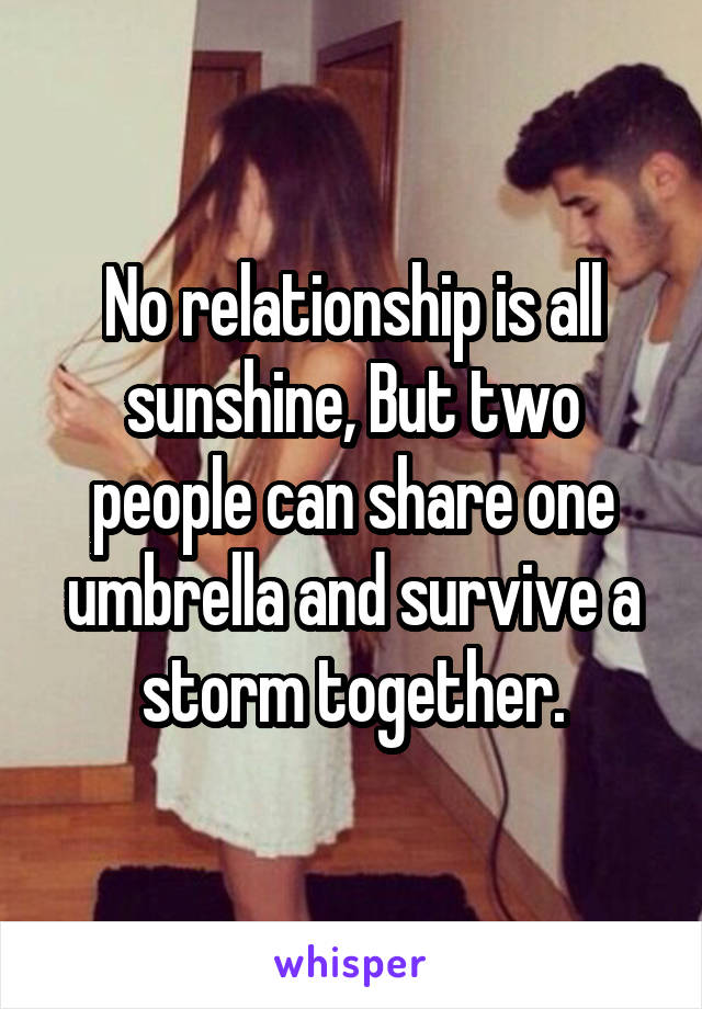 No relationship is all sunshine, But two people can share one umbrella and survive a storm together.