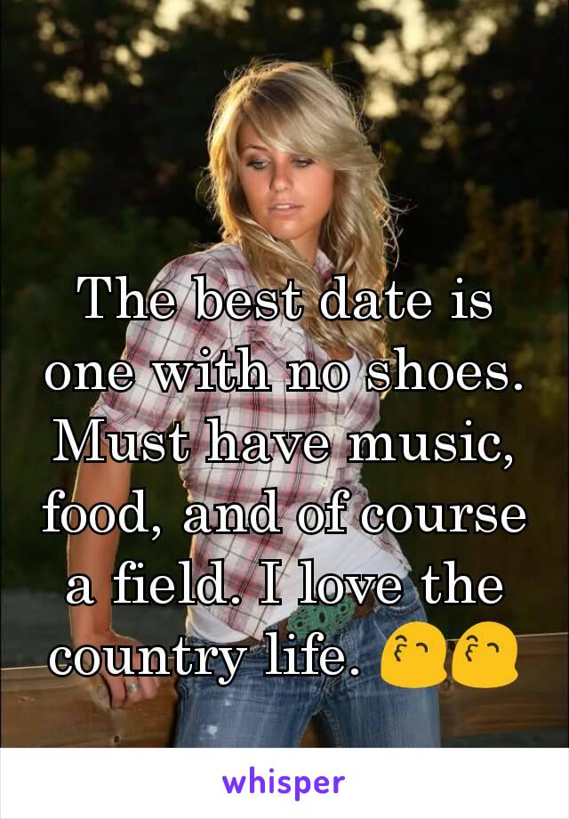 The best date is one with no shoes. Must have music, food, and of course a field. I love the country life. 😙😙