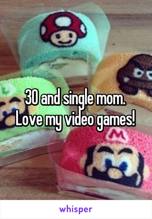 30 and single mom.  Love my video games! 