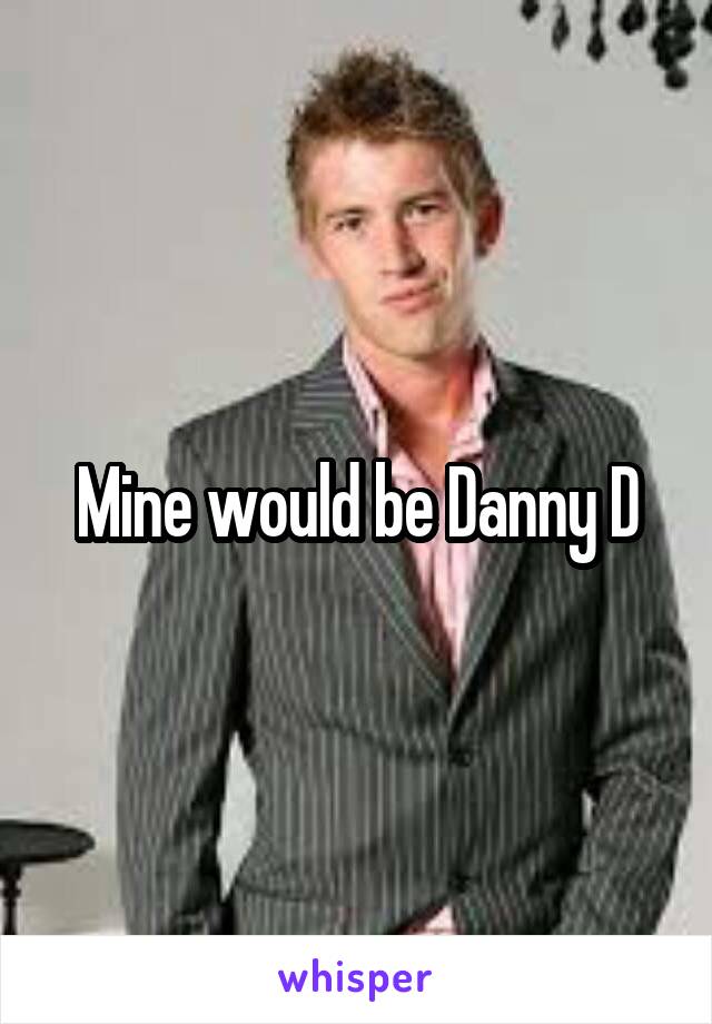 Mine would be Danny D