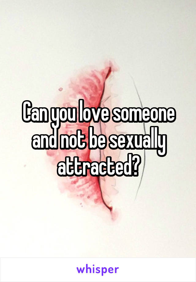 Can you love someone and not be sexually attracted?