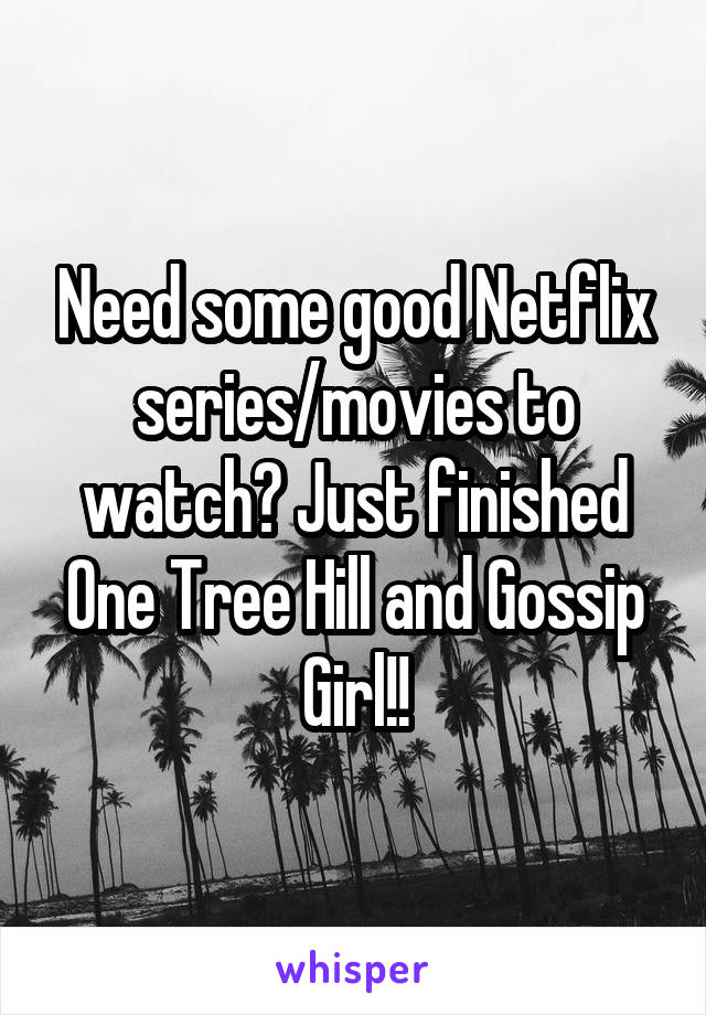 Need some good Netflix series/movies to watch? Just finished One Tree Hill and Gossip Girl!!