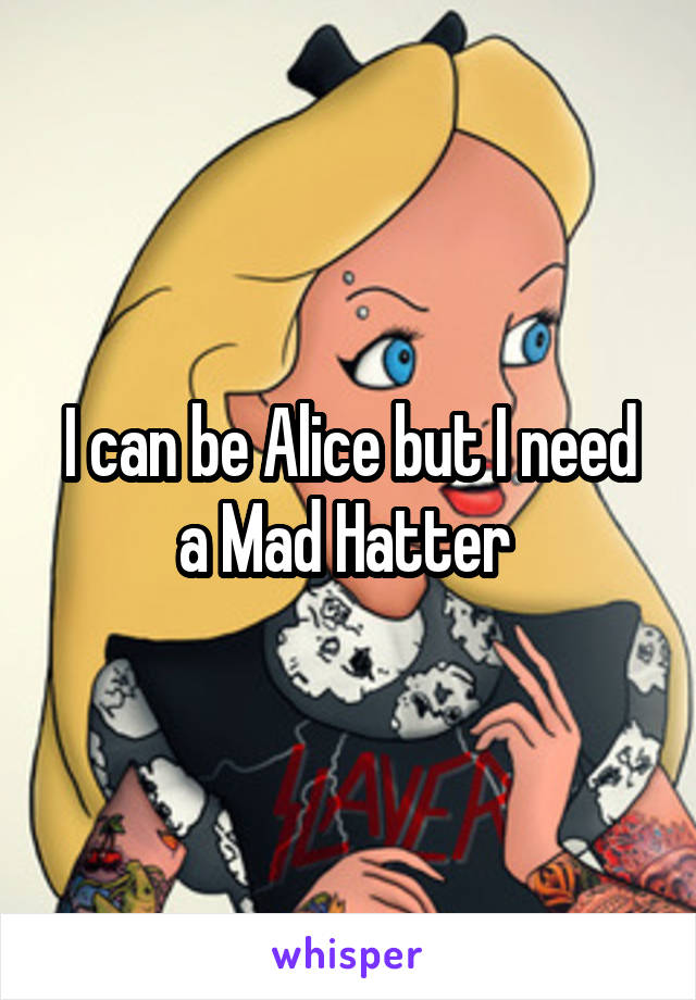 I can be Alice but I need a Mad Hatter 