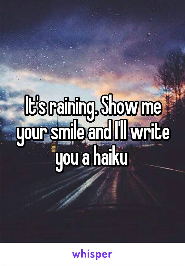 It's raining. Show me your smile and I'll write you a haiku 