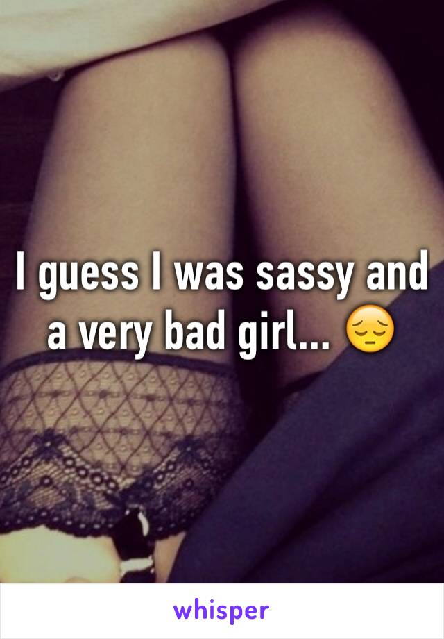 I guess I was sassy and a very bad girl... 😔