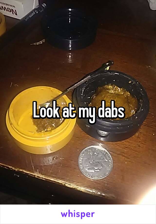 Look at my dabs