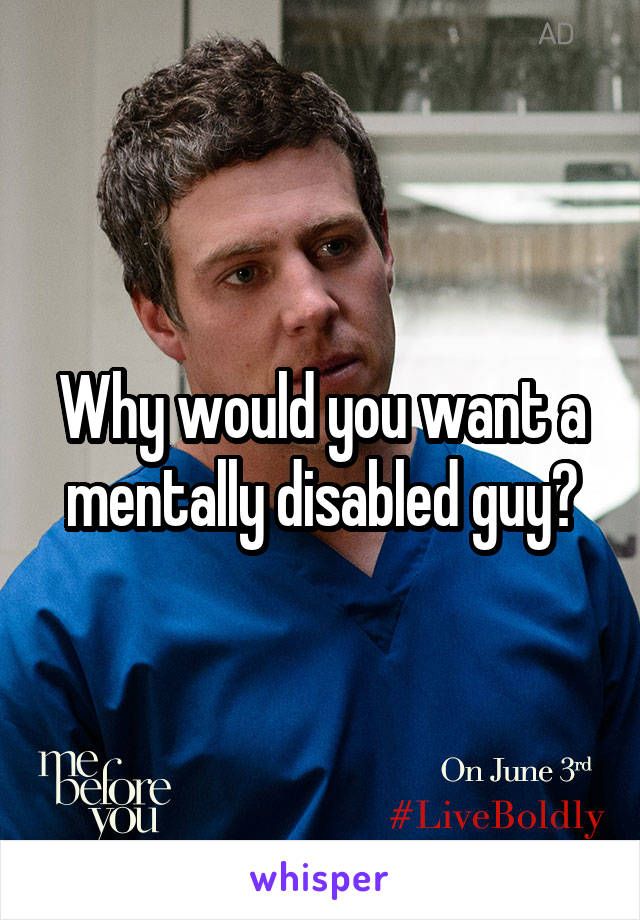 Why would you want a mentally disabled guy?