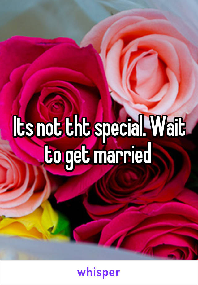 Its not tht special. Wait to get married 