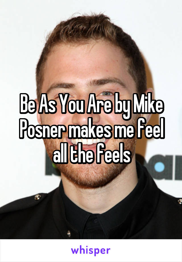 Be As You Are by Mike Posner makes me feel all the feels