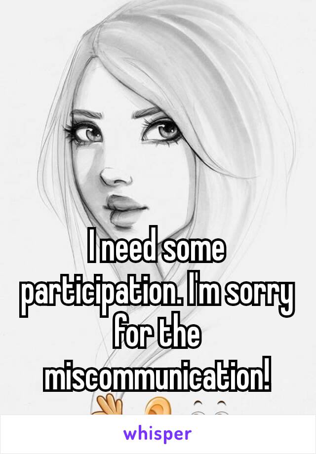 I need some participation. I'm sorry for the miscommunication! 👌👂👀