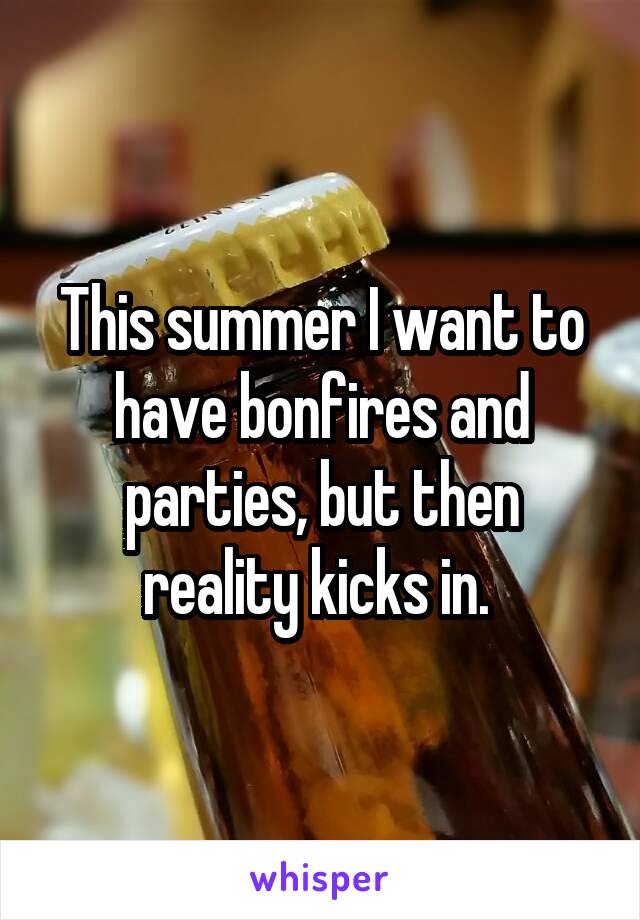 This summer I want to have bonfires and parties, but then reality kicks in. 